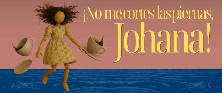¡NO ME CORTES LAS PIERNAS, JOHANA!